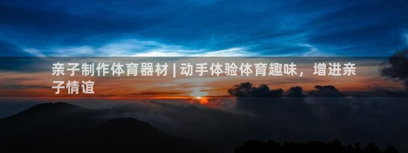 星欧娱乐挂机赚钱软件：亲子制作体育器材 | 动手体验