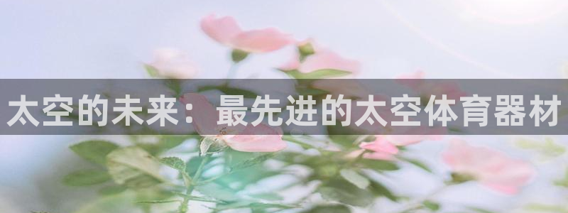 星欧娱乐是正规平台吗可靠吗：太空的未来：最先进的太空