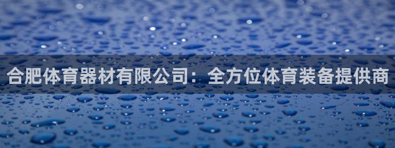星欧娱乐测速怎么样：合肥体育器材有限公司：全方位体育