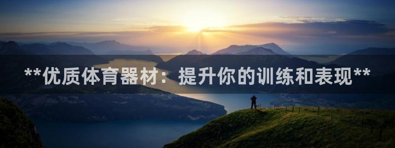 星游娱乐下载地址：**优质体育器材：提升你的训练和表现**