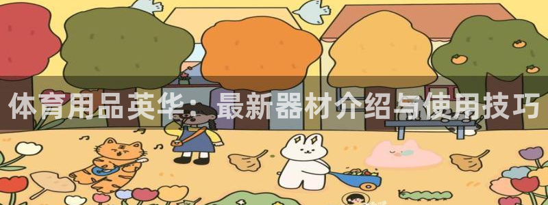 星欧娱乐挂机赚钱软件：体育用品英华：最新器材介绍与使用技巧